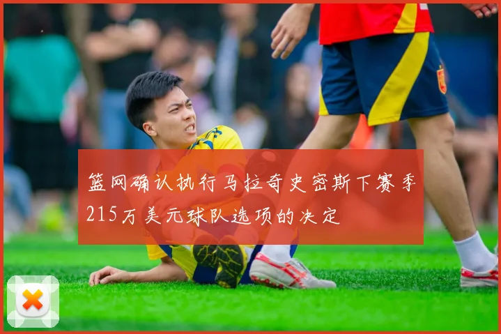 篮网确认执行马拉奇史密斯下赛季215万美元球队选项的决定