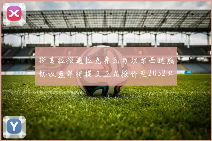 斯基拉报道拉克鲁瓦与切尔西达成协议蓝军将提交正式报价至2032年
