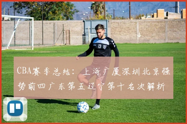 CBA赛季总结：上海广厦深圳北京强势前四广东第五辽宁第十名次解析