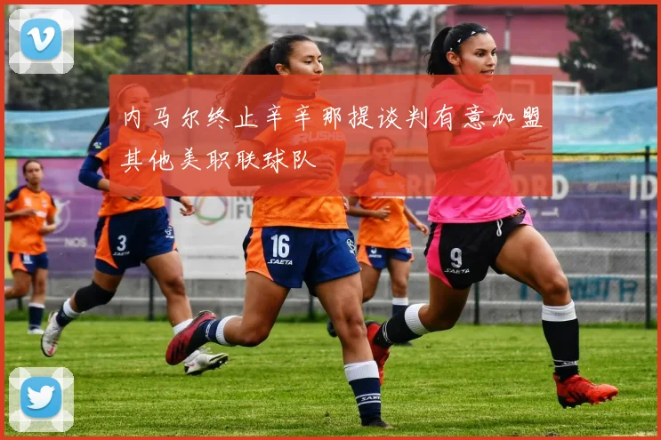 内马尔终止辛辛那提谈判有意加盟其他美职联球队